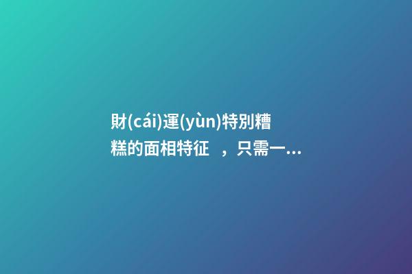 財(cái)運(yùn)特別糟糕的面相特征，只需一眼就能看出